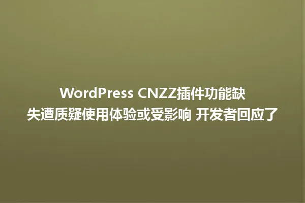 WordPress CNZZ插件功能缺失遭质疑使用体验或受影响 开发者回应了 一