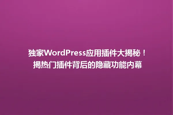 独家WordPress应用插件大揭秘! 揭热门插件背后的隐藏功能内幕 一