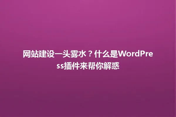 网站建设一头雾水?什么是WordPress插件来帮你解惑 一