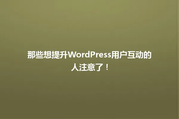 那些想提升WordPress用户互动的人注意了! 一
