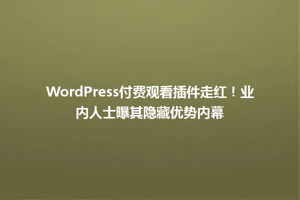 WordPress付费观看插件走红！业内人士曝其隐藏优势内幕 一