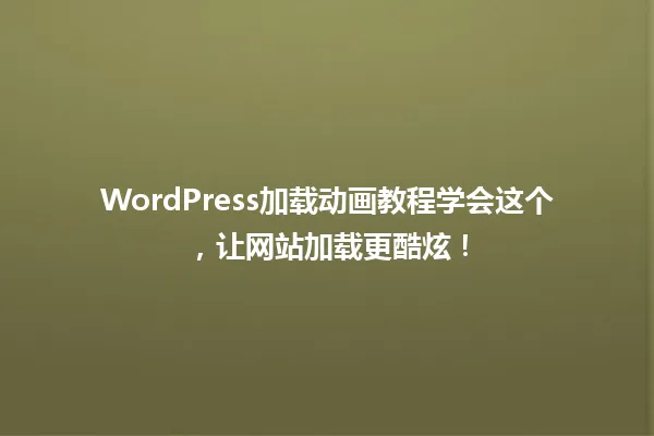 WordPress加载动画教程学会这个,让网站加载更酷炫! 一