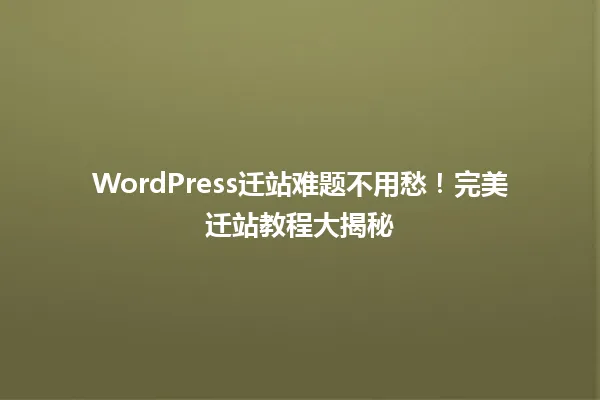 WordPress迁站难题不用愁!完美迁站教程大揭秘 一