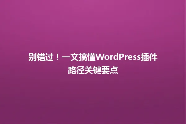 别错过!一文搞懂WordPress插件路径关键要点 一