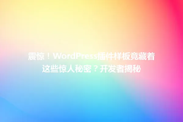 震惊!WordPress插件样板竟藏着这些惊人秘密?开发者揭秘 一