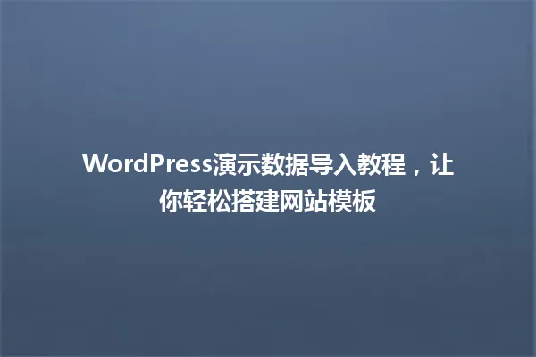 WordPress演示数据导入教程，让你轻松搭建网站模板 一