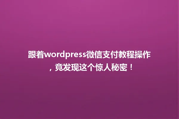 跟着wordpress微信支付教程操作，竟发现这个惊人秘密！  一