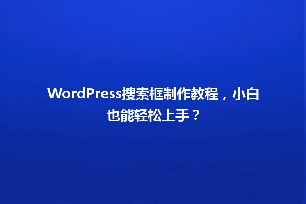 WordPress搜索框制作教程,小白也能轻松上手? 一