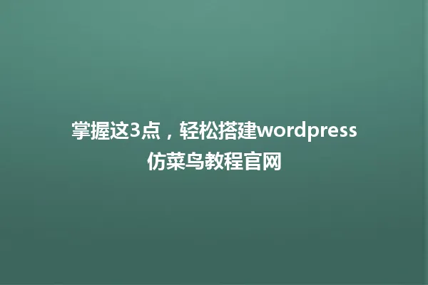 掌握这3点,轻松搭建wordpress仿菜鸟教程官网 一