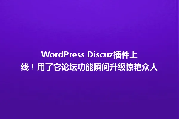 WordPress Discuz插件上线!用了它论坛功能瞬间升级惊艳众人 一