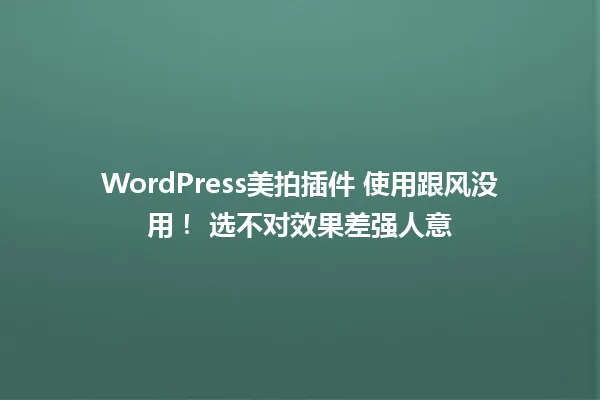 WordPress美拍插件 使用跟风没用！ 选不对效果差强人意 一