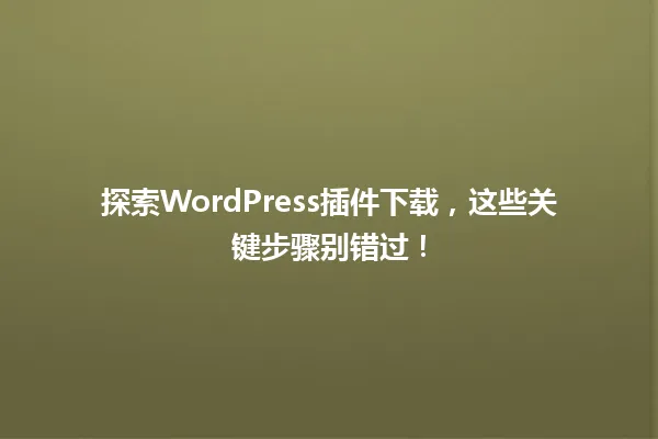 探索WordPress插件下载,这些关键步骤别错过! 一