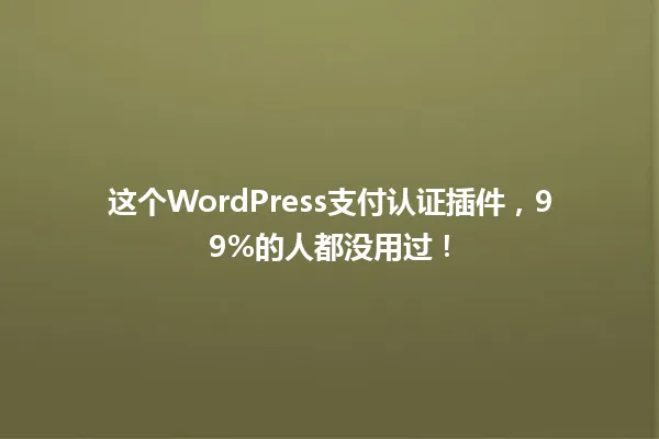 这个WordPress支付认证插件，99%的人都没用过！  一