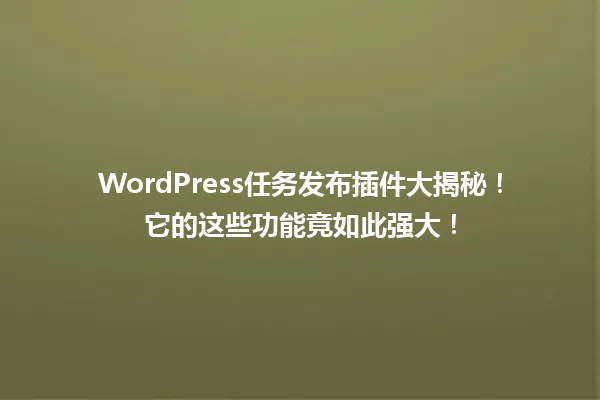 WordPress任务发布插件大揭秘!它的这些功能竟如此强大! 一