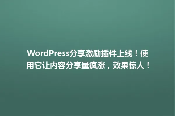 WordPress分享激励插件上线!使用它让内容分享量疯涨,效果惊人! 一