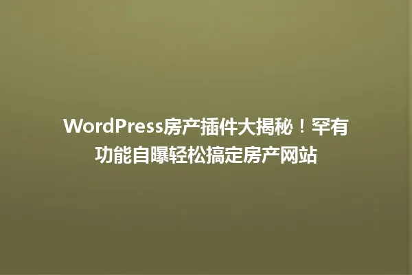 WordPress房产插件大揭秘!罕有功能自曝轻松搞定房产网站 一