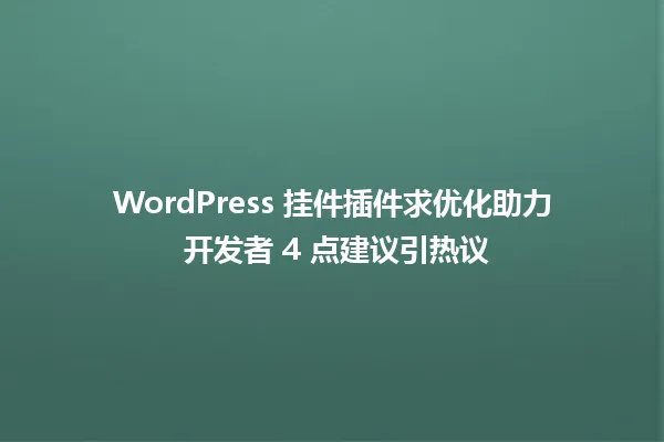 WordPress 挂件插件求优化助力 开发者 4 点建议引热议 一