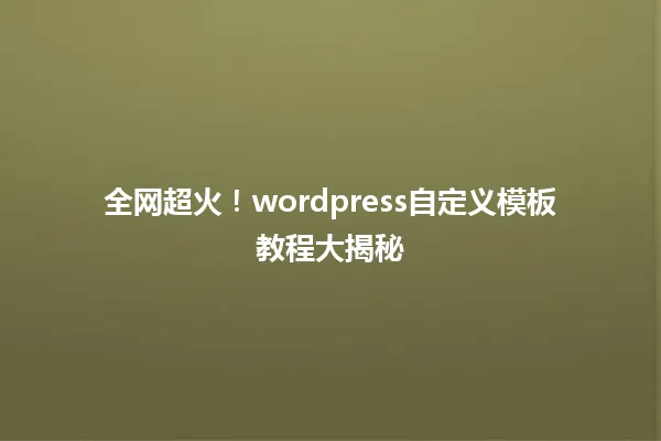 全网超火!wordpress自定义模板教程大揭秘 一