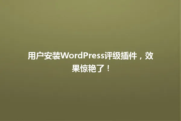 用户安装WordPress评级插件,效果惊艳了! 一