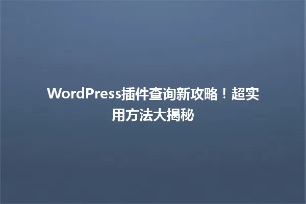 WordPress插件查询新攻略!超实用方法大揭秘 一