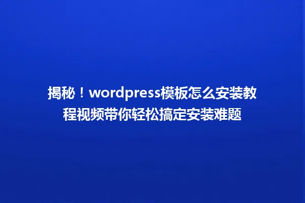 揭秘！wordpress模板怎么安装教程视频带你轻松搞定安装难题 一