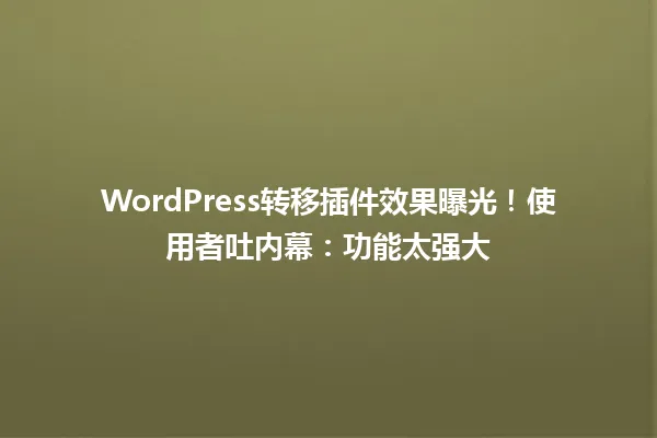 WordPress转移插件效果曝光!使用者吐内幕:功能太强大 一