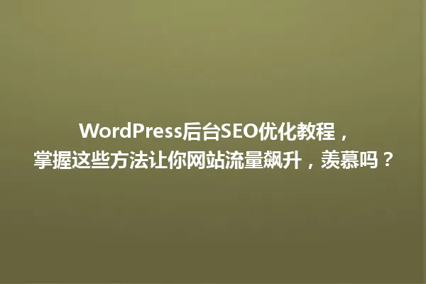 WordPress后台SEO优化教程,掌握这些方法让你网站流量飙升,羡慕吗? 一