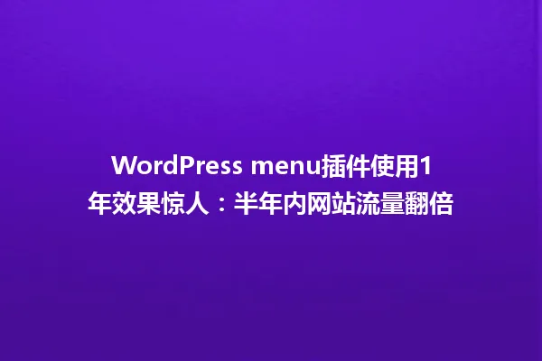 WordPress menu插件使用1年效果惊人:半年内网站流量翻倍 一