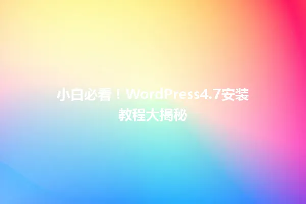 小白必看!WordPress4.7安装教程大揭秘 一