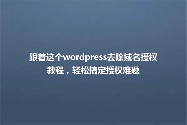 跟着这个wordpress去除域名授权教程,轻松搞定授权难题 一