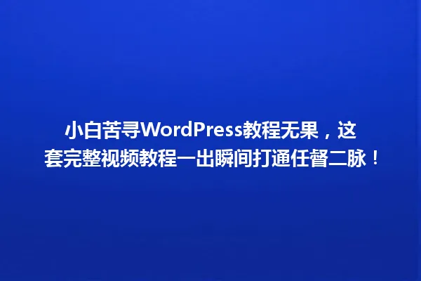 小白苦寻WordPress教程无果,这套完整视频教程一出瞬间打通任督二脉! 一