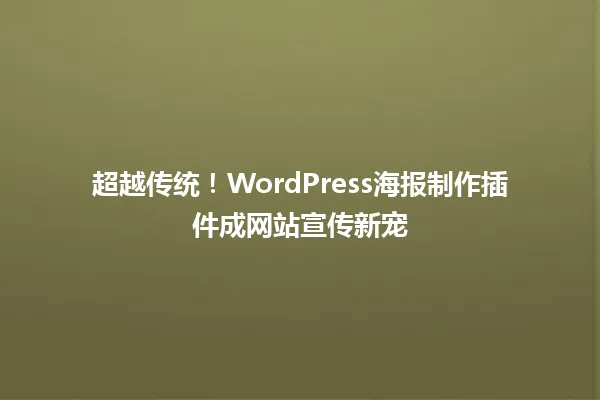 超越传统!WordPress海报制作插件成网站宣传新宠 一