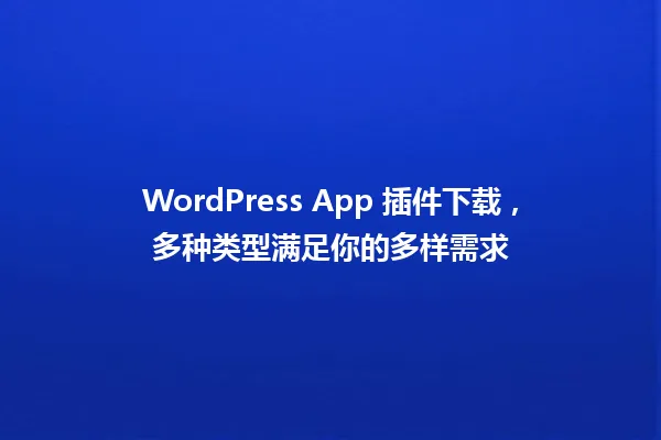 WordPress App 插件下载,多种类型满足你的多样需求 一