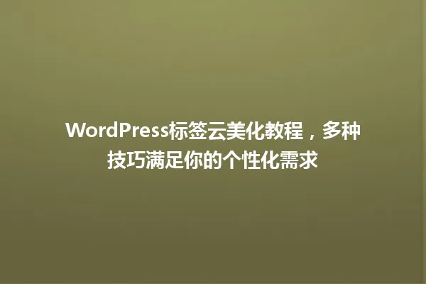 WordPress标签云美化教程,多种技巧满足你的个性化需求 一