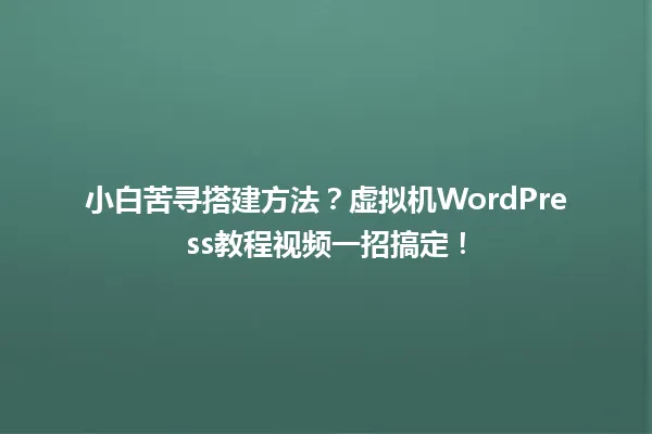 小白苦寻搭建方法?虚拟机WordPress教程视频一招搞定! 一