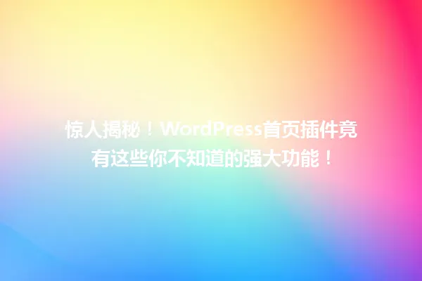惊人揭秘!WordPress首页插件竟有这些你不知道的强大功能! 一