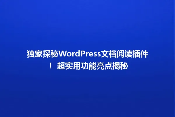 独家探秘WordPress文档阅读插件! 超实用功能亮点揭秘 一