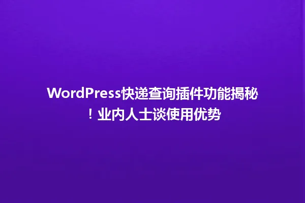 WordPress快递查询插件功能揭秘!业内人士谈使用优势 一