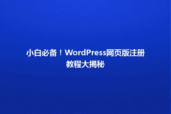 小白必备!WordPress网页版注册教程大揭秘 一