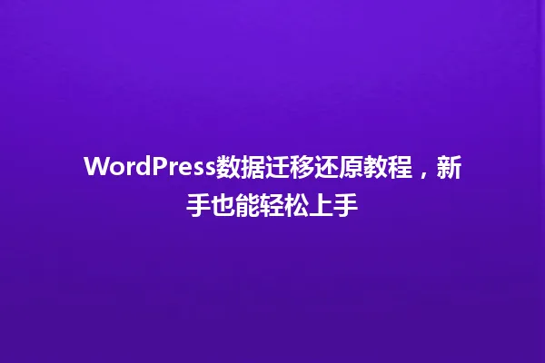 WordPress数据迁移还原教程,新手也能轻松上手 一