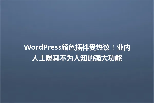 WordPress颜色插件受热议!业内人士曝其不为人知的强大功能 一