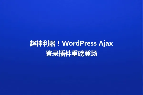 超神利器!WordPress Ajax登录插件重磅登场 一