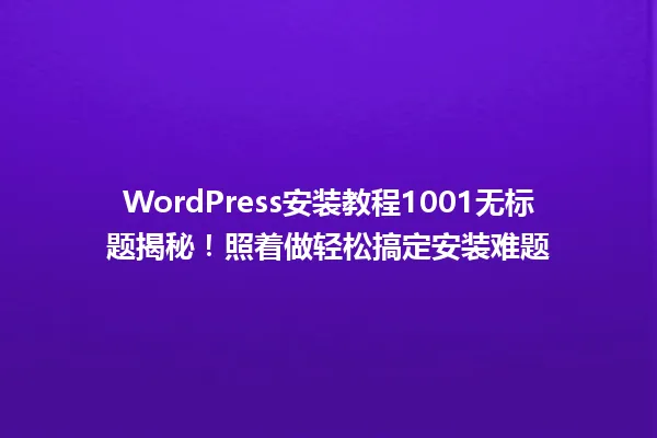 WordPress安装教程1001无标题揭秘！照着做轻松搞定安装难题  一