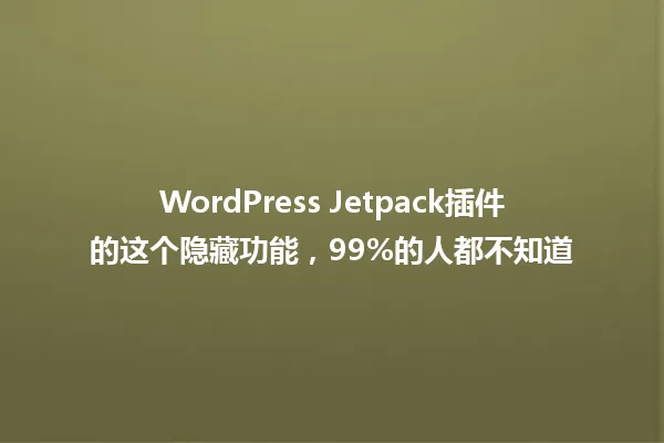 WordPress Jetpack插件的这个隐藏功能,99%的人都不知道 一