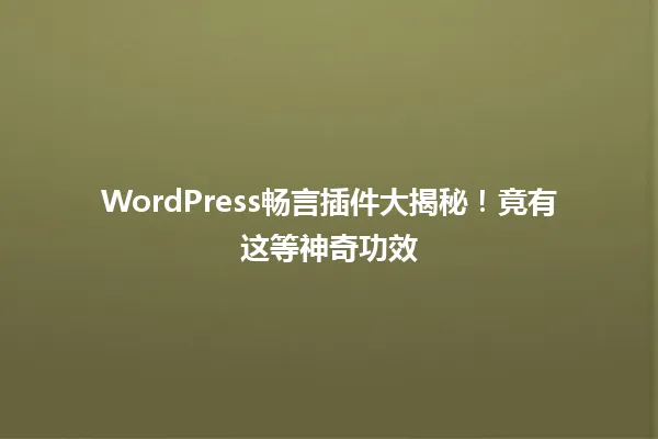 WordPress畅言插件大揭秘!竟有这等神奇功效 一