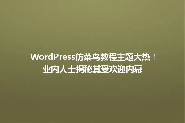 WordPress仿菜鸟教程主题大热!业内人士揭秘其受欢迎内幕 一