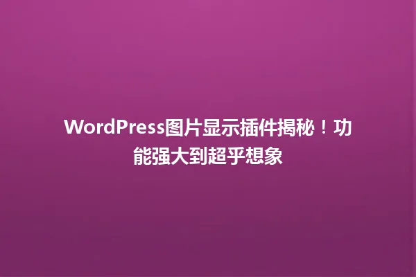 WordPress图片显示插件揭秘!功能强大到超乎想象 一