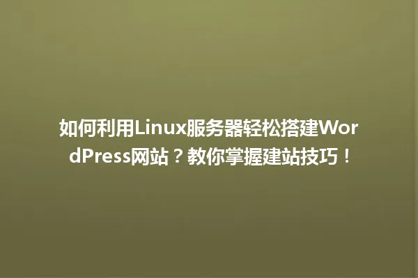 如何利用Linux服务器轻松搭建WordPress网站?教你掌握建站技巧! 一