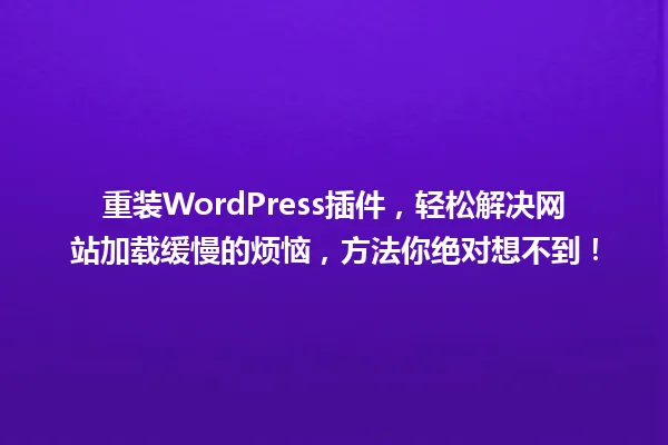 重装WordPress插件,轻松解决网站加载缓慢的烦恼,方法你绝对想不到! 一
