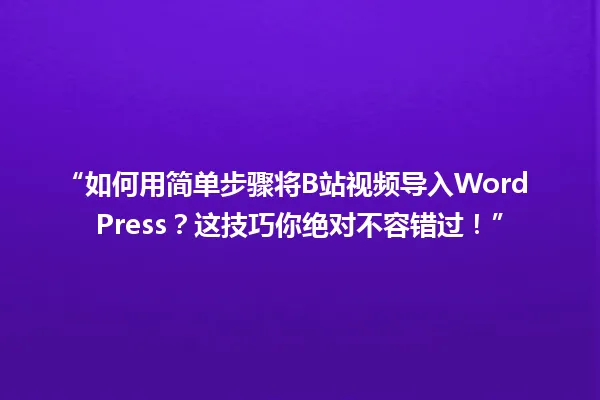 “如何用简单步骤将B站视频导入WordPress?这技巧你绝对不容错过!” 一